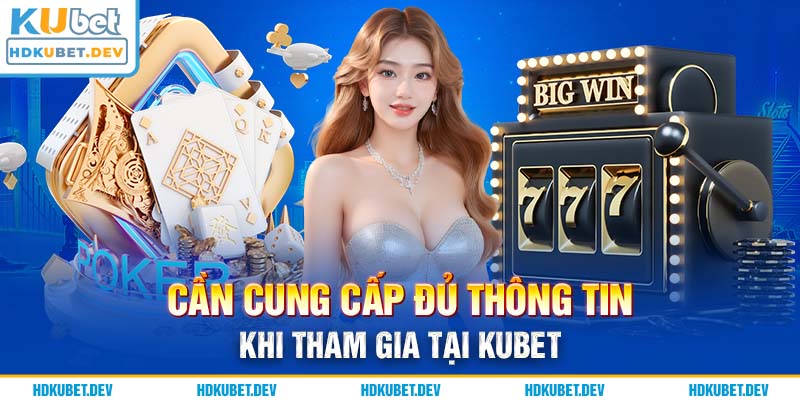 Cần cung cấp đủ thông tin khi tham gia tại Kubet