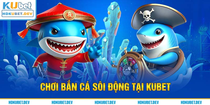 Chơi bắn cá sôi động tại Kubet