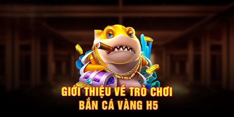 Giới thiệu tổng quan game bắn cá vàng H5